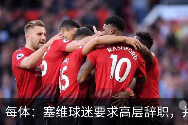 每体：塞维球迷要求高层辞职，并将策划一场大规模抗议示威活动